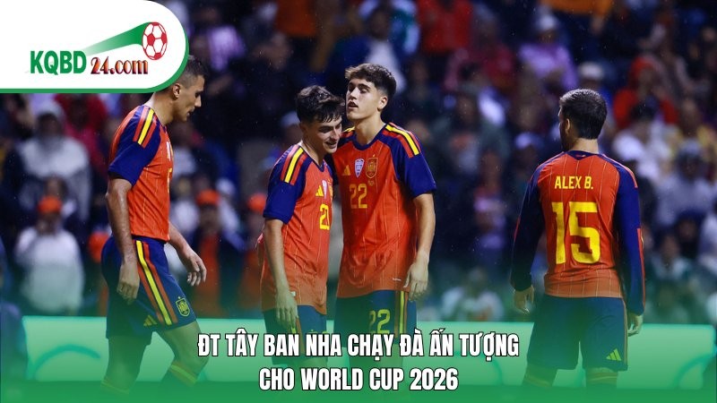 ĐT Tây Ban Nha chạy đà ấn tượng cho World Cup 2026