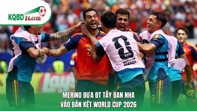 Merino đưa ĐT Tây Ban Nha vào bán kết World Cup 2026